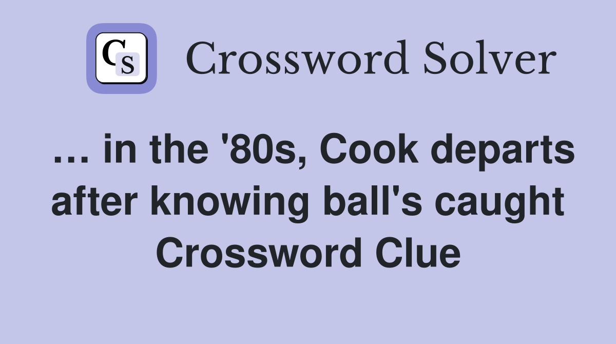 in the '80s, Cook departs after knowing ball's caught Crossword Clue